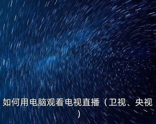 如何用電腦觀看電視直播（衛(wèi)視、央視）