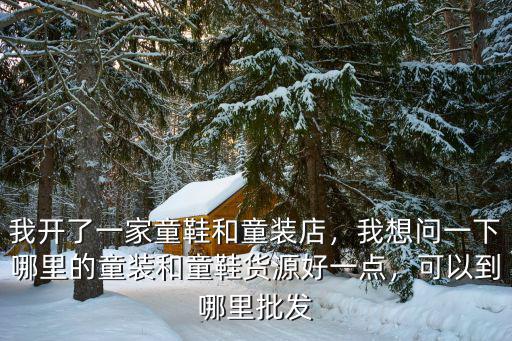 我開了一家童鞋和童裝店，我想問一下哪里的童裝和童鞋貨源好一點，可以到哪里批發