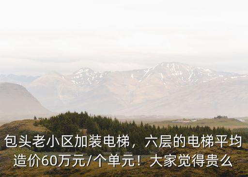包頭老小區加裝電梯，六層的電梯平均造價60萬元/個單元！大家覺得貴么