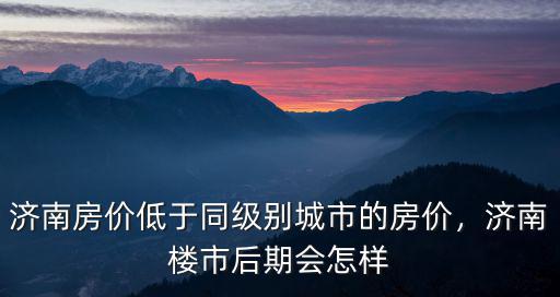 杭州和濟南房價差多少,濟南房價如何