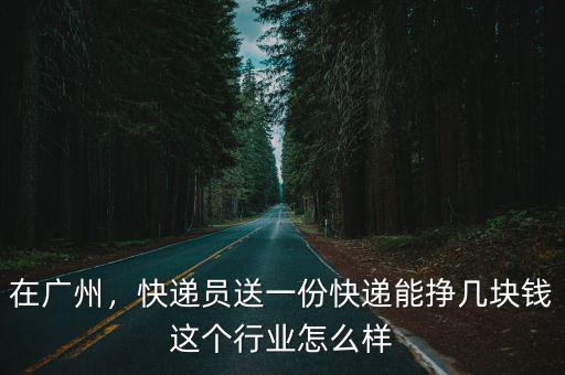 金華廣州快遞要多少錢一個月,快遞員送一份快遞能掙幾塊錢