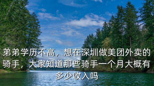 弟弟學歷不高，想在深圳做美團外賣的騎手，大家知道那些騎手一個月大概有多少收入嗎