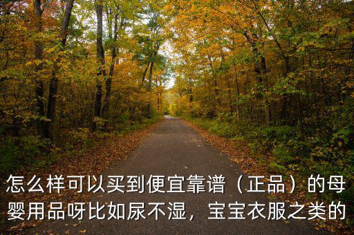 怎么樣可以買到便宜靠譜（正品）的母嬰用品呀比如尿不濕，寶寶衣服之類的