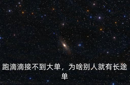 東莞跑滴滴怎么接大單,跑滴滴接不到大單