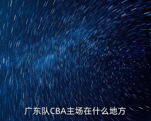 廣東宏遠籃球新主場在哪里,廣東宏遠將在主場對陣吉林隊