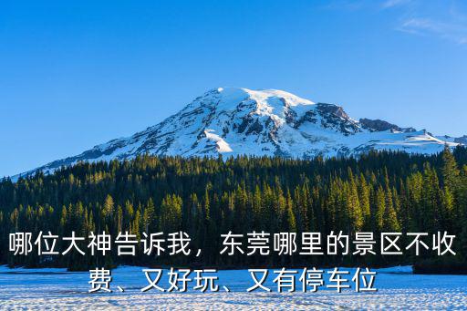 哪位大神告訴我，東莞哪里的景區不收費、又好玩、又有停車位