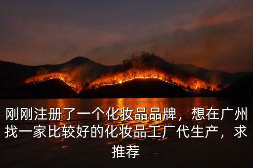 剛剛注冊了一個化妝品品牌，想在廣州找一家比較好的化妝品工廠代生產，求推薦
