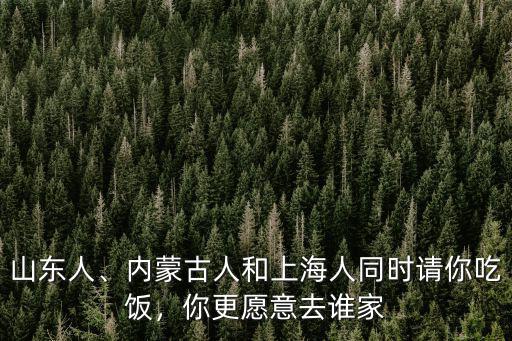 山東人、內(nèi)蒙古人和上海人同時(shí)請(qǐng)你吃飯，你更愿意去誰(shuí)家