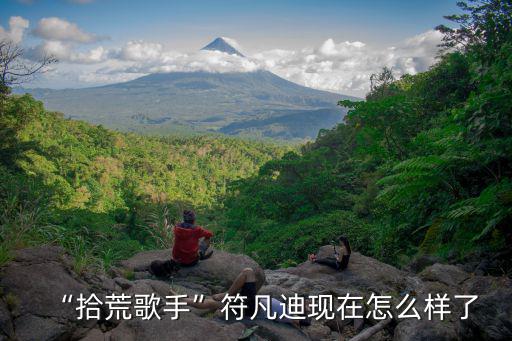 “拾荒歌手”符凡迪現(xiàn)在怎么樣了