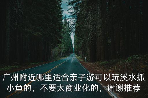 廣州附近哪里抓魚,廣州哪兒好釣魚