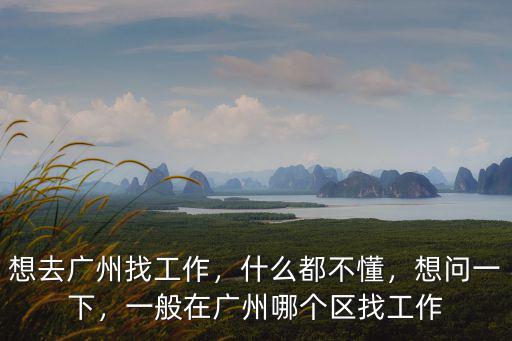 想去廣州找工作，什么都不懂，想問一下，一般在廣州哪個區找工作