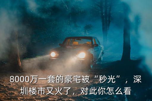 8000萬一套的豪宅被“秒光”，深圳樓市又火了，對此你怎么看
