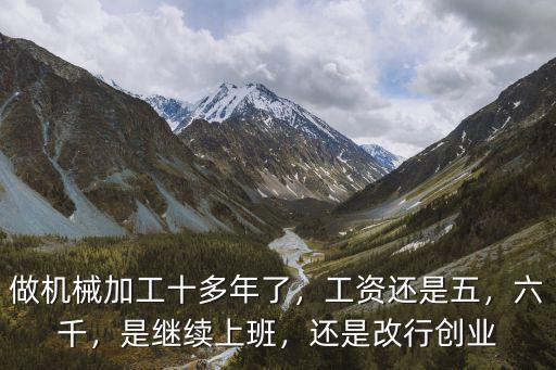 做機械加工十多年了，工資還是五，六千，是繼續上班，還是改行創業