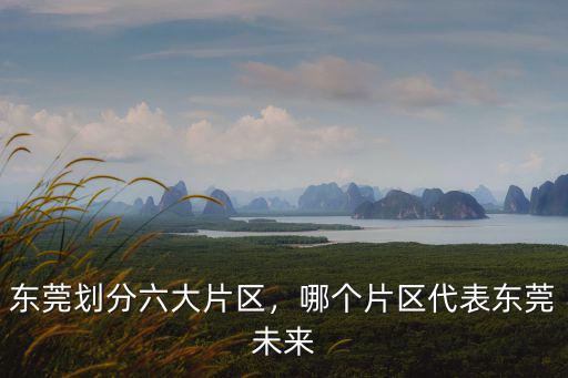 東莞劃分六大片區，哪個片區代表東莞未來