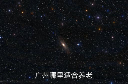 廣州哪里適合養老