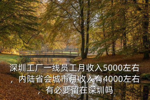深圳工廠一線員工月收入5000左右，內陸省會城市月收入有4000左右，有必要留在深圳嗎