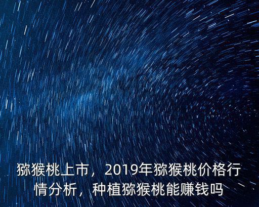 濟南獼猴桃多少錢一斤2019,種植獼猴桃能賺錢嗎