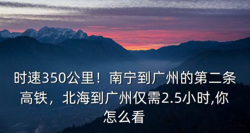 南寧高鐵到廣州多少公里,北海到廣州僅需2.5小時