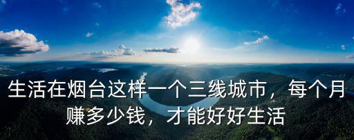 煙臺海陽月收入多少,煙臺海陽怎么樣