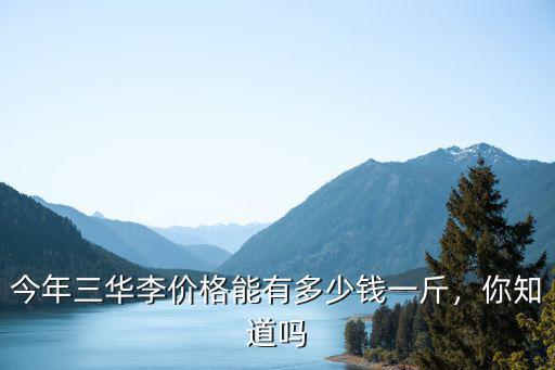 今年三華李價格能有多少錢一斤，你知道嗎