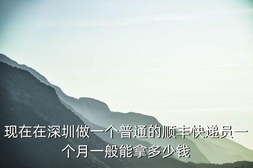 快遞南昌到深圳多少錢一個月多少錢一個月,在深圳送快遞怎么樣