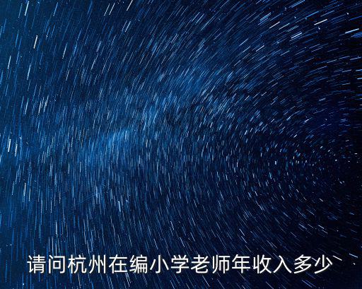 請問杭州在編小學老師年收入多少