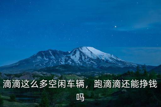 滴滴這么多空閑車輛，跑滴滴還能掙錢嗎
