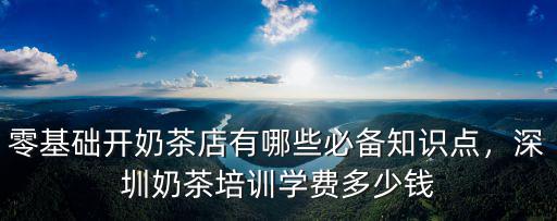 深圳哪里有賣奶茶設備培訓的,深圳奶茶培訓學費多少錢