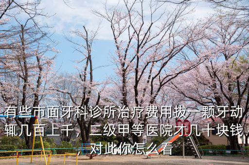 有些市面牙科診所治療費用拔一顆牙動輒幾百上千，二級甲等醫院才幾十塊錢，對此你怎么看