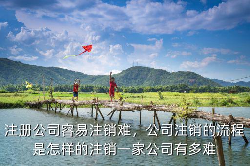 注冊公司容易注銷難，公司注銷的流程是怎樣的注銷一家公司有多難