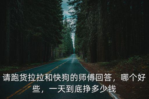 請跑貨拉拉和快狗的師傅回答，哪個好些，一天到底掙多少錢