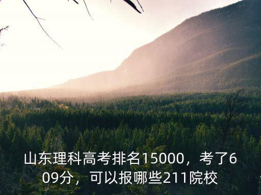 山東理科高考排名15000，考了609分，可以報(bào)哪些211院校