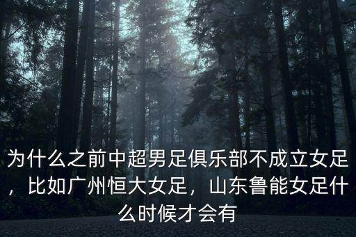 為什么之前中超男足俱樂部不成立女足，比如廣州恒大女足，山東魯能女足什么時候才會有