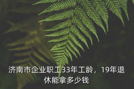 濟南市今年社平工資是多少錢,19年退休能拿多少錢