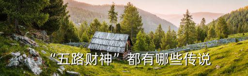 汕頭哪里有五路財神,五路財神都有哪些傳說