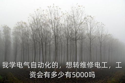 我學電氣自動化的，想轉維修電工，工資會有多少有5000嗎