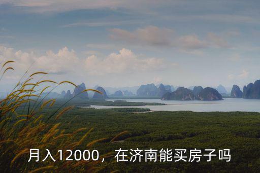 月入12000，在濟(jì)南能買房子嗎