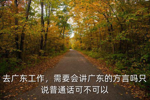 去廣東工作，需要會講廣東的方言嗎只說普通話可不可以