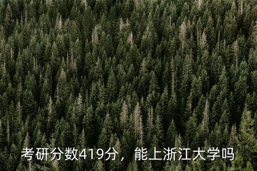 浙江大學考研一般需要多少分,考研分數419分