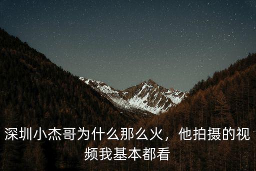 深圳小杰哥的抖音號多少,深圳小杰哥為什么那么火