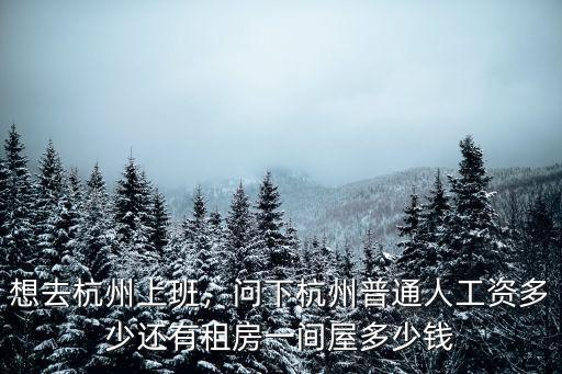 杭州快遞工工資一般多少錢一個月多少錢,還有租房一間屋多少錢