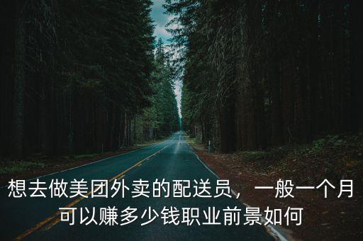 想去做美團(tuán)外賣的配送員，一般一個(gè)月可以賺多少錢職業(yè)前景如何
