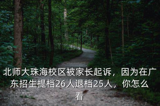 北師大珠海校區被家長起訴，因為在廣東招生提檔26人退檔25人，你怎么看