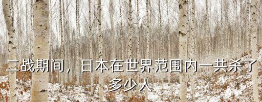 二戰期間，日本在世界范圍內一共殺了多少人