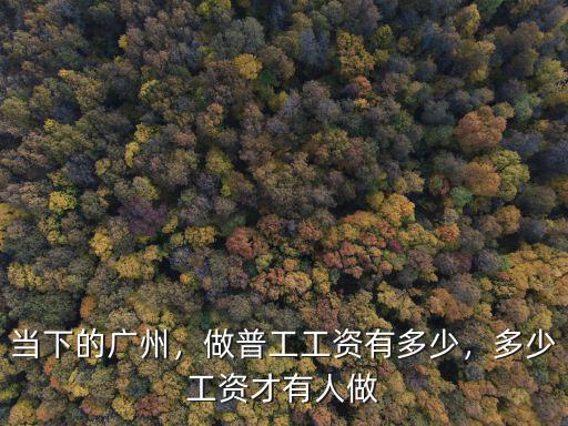 當(dāng)下的廣州，做普工工資有多少，多少工資才有人做