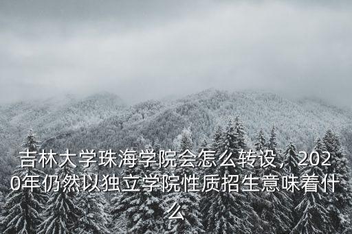 吉林大學珠海學院會怎么轉設，2020年仍然以獨立學院性質招生意味著什么