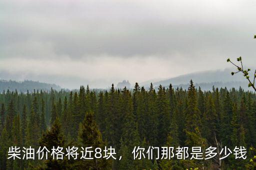 柴油價格將近8塊，你們那都是多少錢