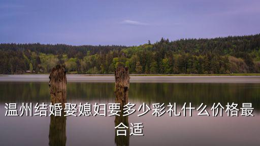 溫州結婚娶媳婦要多少彩禮什么價格最合適