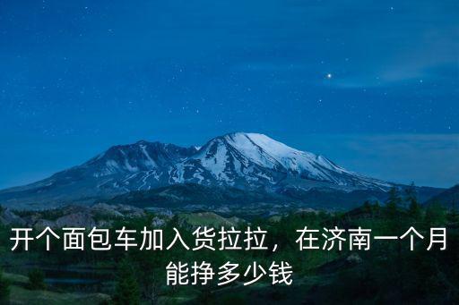 開個(gè)面包車加入貨拉拉，在濟(jì)南一個(gè)月能掙多少錢