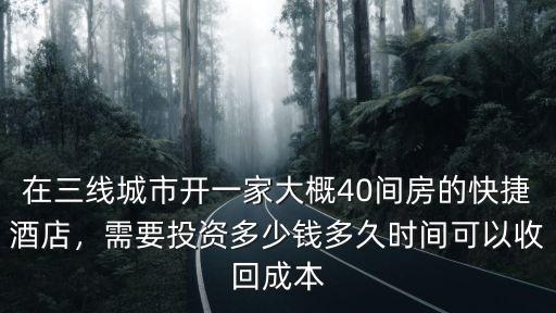 在三線城市開(kāi)一家大概40間房的快捷酒店，需要投資多少錢(qián)多久時(shí)間可以收回成本